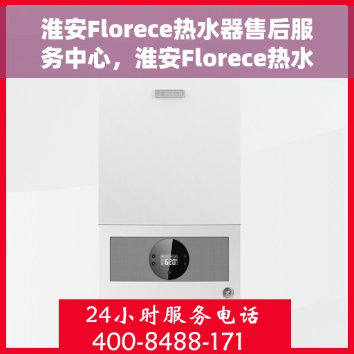 淮安Florece热水器售后服务中心，淮安Florece热水器售后服务中心，专业维修与优质服务并重