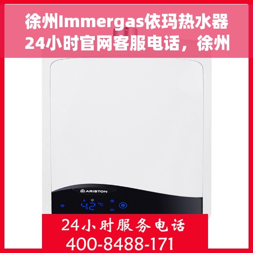徐州Immergas依玛热水器24小时官网客服电话，徐州Immergas依玛热水器全天候官方客服热线查询