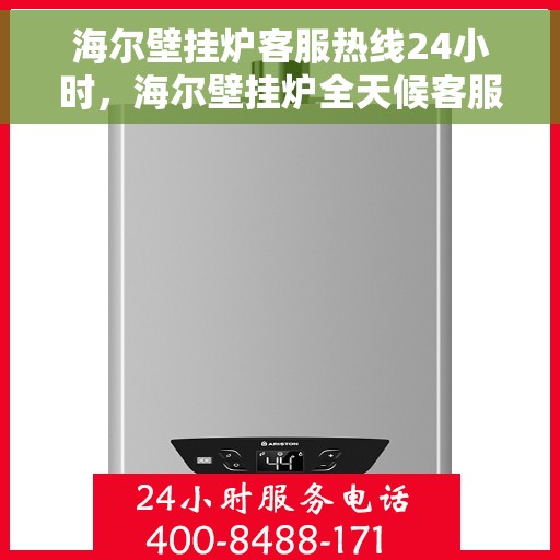 海尔壁挂炉客服热线24小时，海尔壁挂炉全天候客服热线，温暖服务不打烊