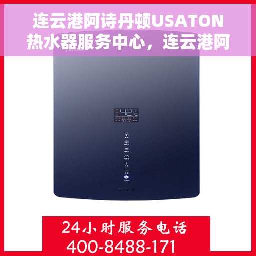 连云港阿诗丹顿USATON热水器服务中心，连云港阿诗丹顿USATON热水器专业服务中心