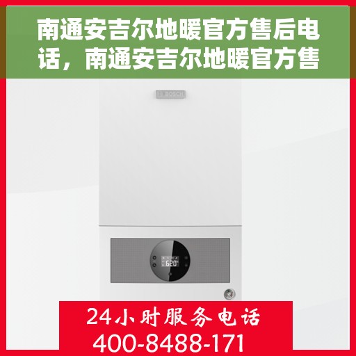 南通安吉尔地暖官方售后电话，南通安吉尔地暖官方售后热线电话公布