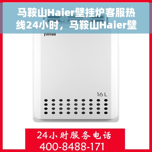 马鞍山Haier壁挂炉客服热线24小时，马鞍山Haier壁挂炉全天候客服热线，专业解答，温暖服务不打烊