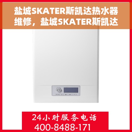 盐城SKATER斯凯达热水器维修，盐城SKATER斯凯达热水器专业维修服务