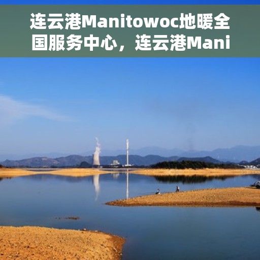 连云港Manitowoc地暖全国服务中心，连云港Manitowoc地暖全国服务中心，专业维修与优质服务并行
