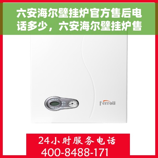 六安海尔壁挂炉官方售后电话多少，六安海尔壁挂炉售后电话官方查询及维修服务指南