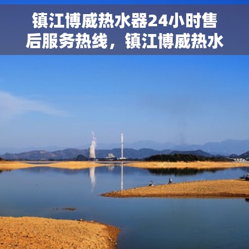 镇江博威热水器24小时售后服务热线,镇江博威热水器全天候售后服务热线,贴心关怀无忧用暖 镇江博威热水器24小时售后服务热线,镇江博威热水器全天候售后服务热线,贴心关怀无忧用暖