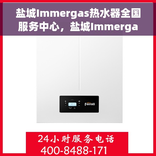 盐城Immergas热水器全国服务中心，盐城Immergas热水器全国服务中心，专业维修与优质服务一站解决！