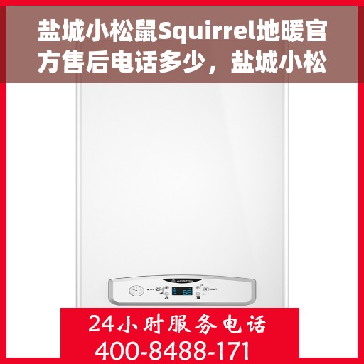 盐城小松鼠Squirrel地暖官方售后电话多少，盐城小松鼠Squirrel地暖官方售后联系电话公布