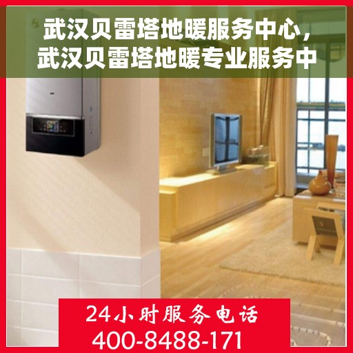 武汉贝雷塔地暖服务中心，武汉贝雷塔地暖专业服务中心，温暖您的家园