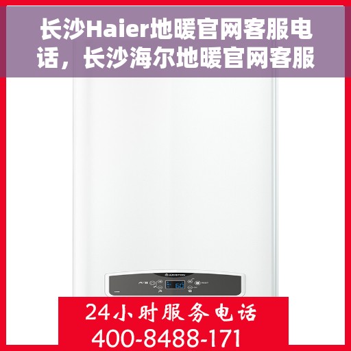 长沙Haier地暖官网客服电话，长沙海尔地暖官网客服电话，专业服务团队为您解答疑虑