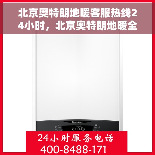 北京奥特朗地暖客服热线24小时，北京奥特朗地暖全天候客服热线，温暖连接不打烊