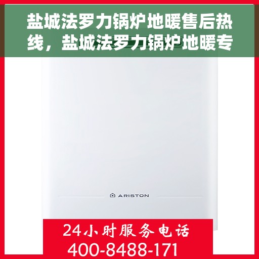 盐城法罗力锅炉地暖售后热线，盐城法罗力锅炉地暖专业售后热线，一站式服务，温暖您的生活！