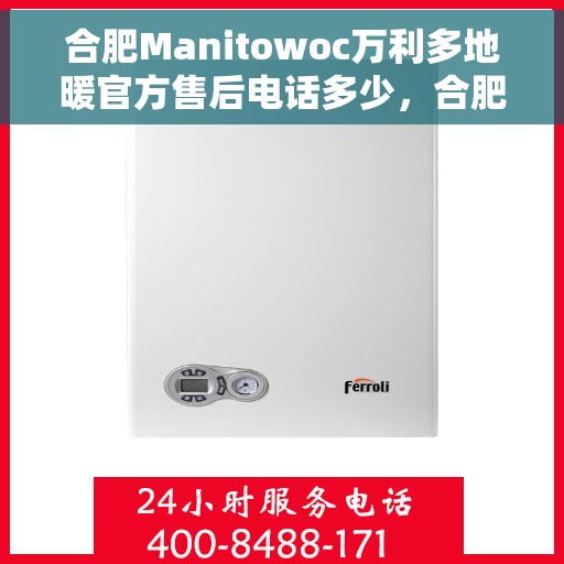 合肥Manitowoc万利多地暖官方售后电话多少，合肥Manitowoc万利多地暖官方售后电话查询指南