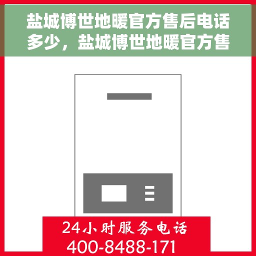 盐城博世地暖官方售后电话多少，盐城博世地暖官方售后电话查询及售后服务解析