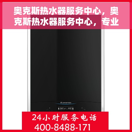 奥克斯热水器服务中心，奥克斯热水器服务中心，专业维修与贴心服务