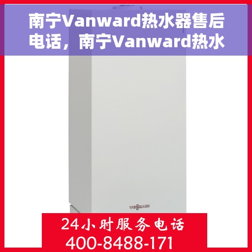 南宁Vanward热水器售后电话，南宁Vanward热水器售后服务热线及电话大全