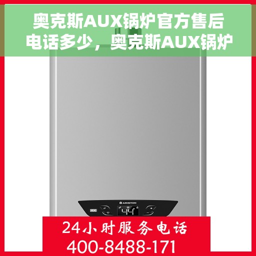 奥克斯AUX锅炉官方售后电话多少，奥克斯AUX锅炉售后服务热线揭秘，专业团队为您解答！
