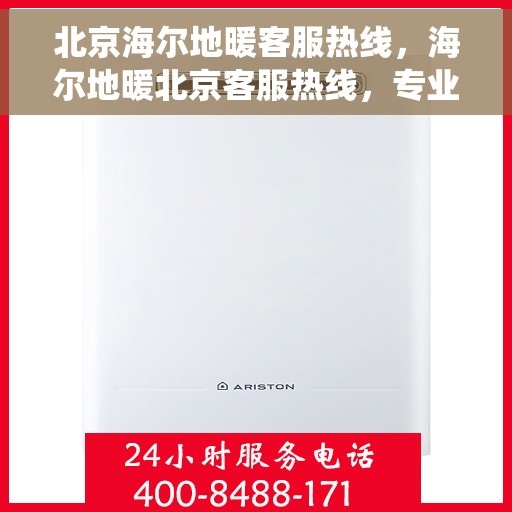 北京海尔地暖客服热线，海尔地暖北京客服热线，专业解答与暖心服务，为您的地暖系统保驾护航