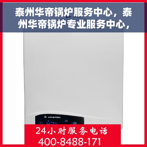 泰州华帝锅炉服务中心，泰州华帝锅炉专业服务中心，高效维修与优质服务并行