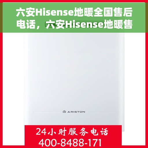 六安Hisense地暖全国售后电话，六安Hisense地暖售后服务热线及全国售后电话汇总