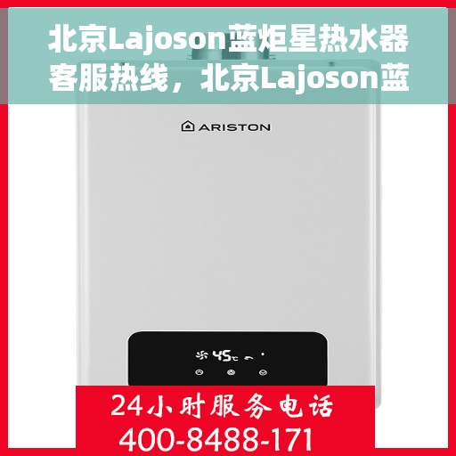 北京Lajoson蓝炬星热水器客服热线，北京Lajoson蓝炬星热水器客服热线，专业解决您的热水问题