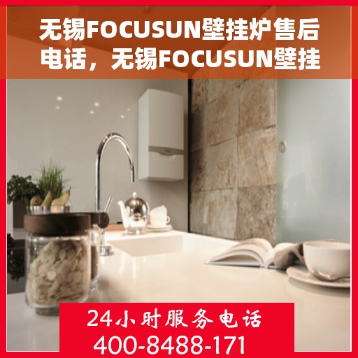 无锡FOCUSUN壁挂炉售后电话，无锡FOCUSUN壁挂炉售后服务热线及电话支持指南