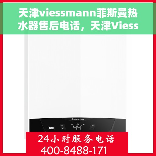 天津viessmann菲斯曼热水器售后电话，天津Viessmann菲斯曼热水器售后服务热线及电话全攻略