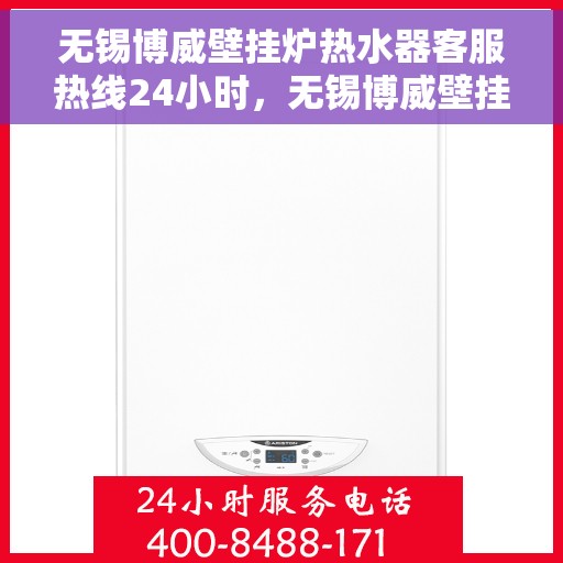 无锡博威壁挂炉热水器客服热线24小时，无锡博威壁挂炉热水器全天候客服热线，温暖服务不打烊