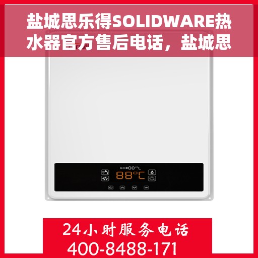 盐城思乐得SOLIDWARE热水器官方售后电话，盐城思乐得SOLIDWARE热水器售后电话及维修服务指南