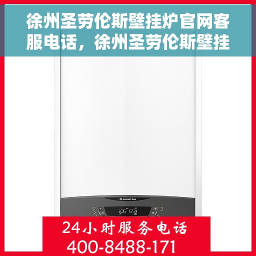 徐州圣劳伦斯壁挂炉官网客服电话，徐州圣劳伦斯壁挂炉官方客服热线及售后支持服务