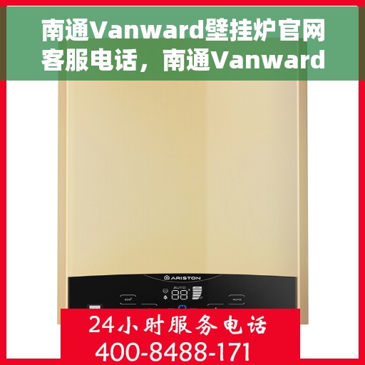 南通Vanward壁挂炉官网客服电话，南通Vanward壁挂炉官网客服热线及售后支持指南