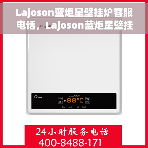 Lajoson蓝炬星壁挂炉客服电话,Lajoson蓝炬星壁挂炉客服热线及咨询电话号码 Lajoson蓝炬星壁挂炉客服电话,Lajoson蓝炬星壁挂炉客服热线及咨询电话号码