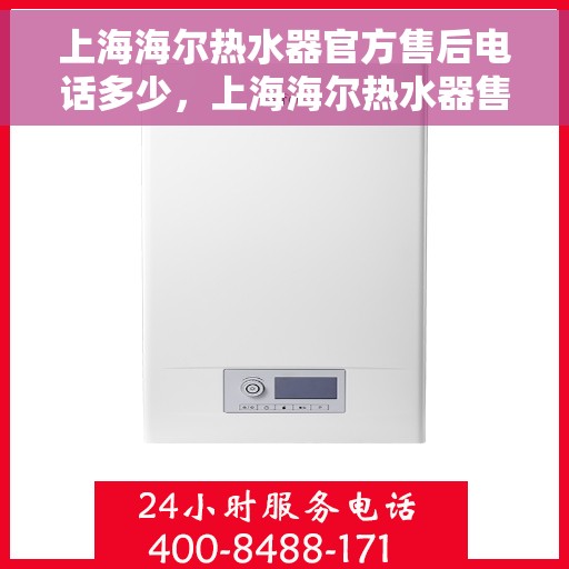 上海海尔热水器官方售后电话多少，上海海尔热水器售后官方电话查询服务指南