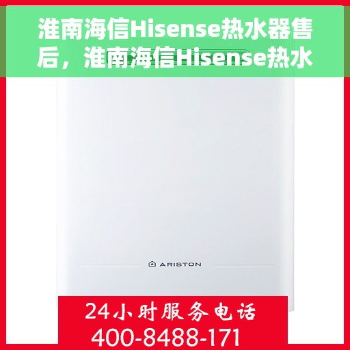 淮南海信Hisense热水器售后，淮南海信Hisense热水器售后服务解析