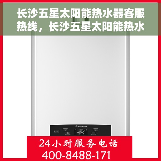 长沙五星太阳能热水器客服热线，长沙五星太阳能热水器客服热线，专业服务，为您解答疑惑