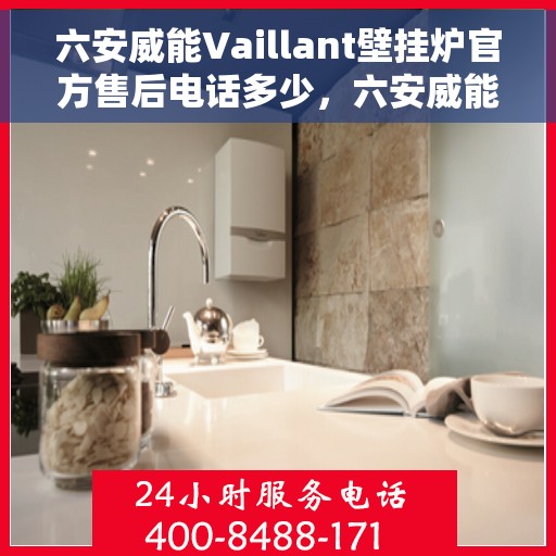 六安威能Vaillant壁挂炉官方售后电话多少，六安威能Vaillant壁挂炉售后服务热线及联系方式