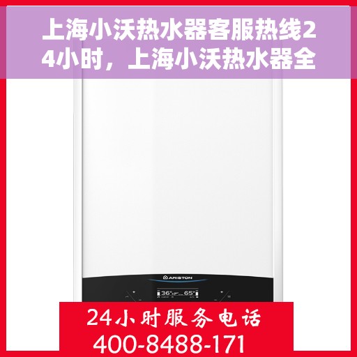 上海小沃热水器客服热线24小时，上海小沃热水器全天候客服热线，贴心服务随时在线