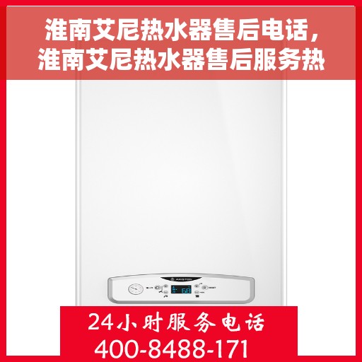 淮南艾尼热水器售后电话，淮南艾尼热水器售后服务热线及联系方式解析
