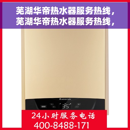 芜湖华帝热水器服务热线，芜湖华帝热水器服务热线，专业解决您的热水需求
