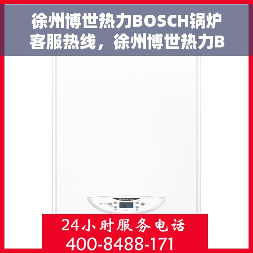 徐州博世热力BOSCH锅炉客服热线，徐州博世热力BOSCH锅炉客服热线，专业解答，温暖您的生活