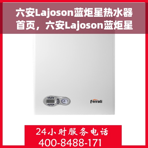 六安Lajoson蓝炬星热水器首页，六安Lajoson蓝炬星热水器，品质之选，温暖从此开始