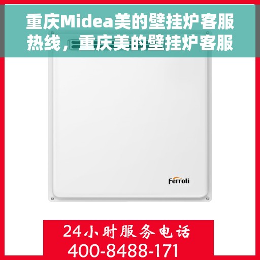 重庆Midea美的壁挂炉客服热线，重庆美的壁挂炉客服热线，专业解答，温暖您的生活