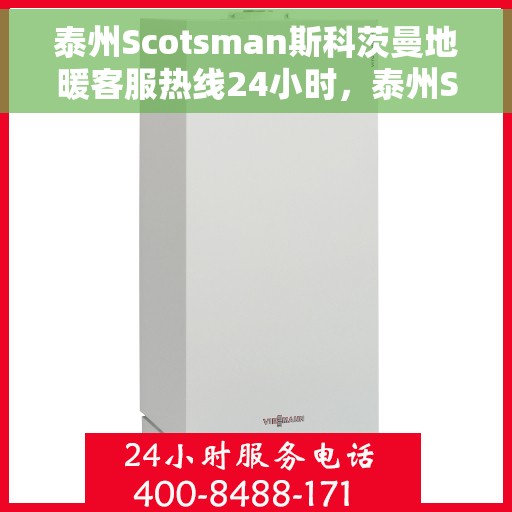 泰州Scotsman斯科茨曼地暖客服热线24小时，泰州Scotsman斯科茨曼地暖全天候客服热线