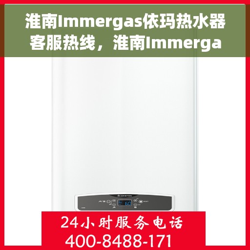 淮南Immergas依玛热水器客服热线，淮南Immergas依玛热水器客户服务热线解析