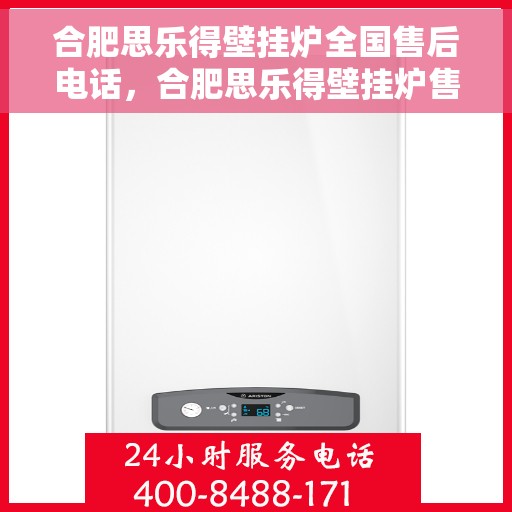 合肥思乐得壁挂炉全国售后电话，合肥思乐得壁挂炉售后全国服务热线及维修指南