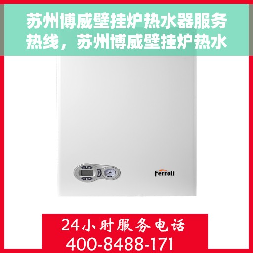 苏州博威壁挂炉热水器服务热线，苏州博威壁挂炉热水器专业维修服务热线