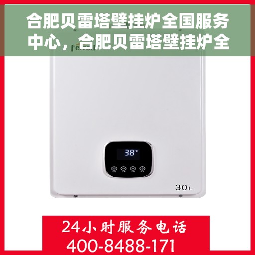 合肥贝雷塔壁挂炉全国服务中心，合肥贝雷塔壁挂炉全国服务中心，专业维修与贴心服务一站式解决您的供暖难题