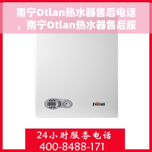 南宁Otlan热水器售后电话，南宁Otlan热水器售后服务热线及电话全攻略