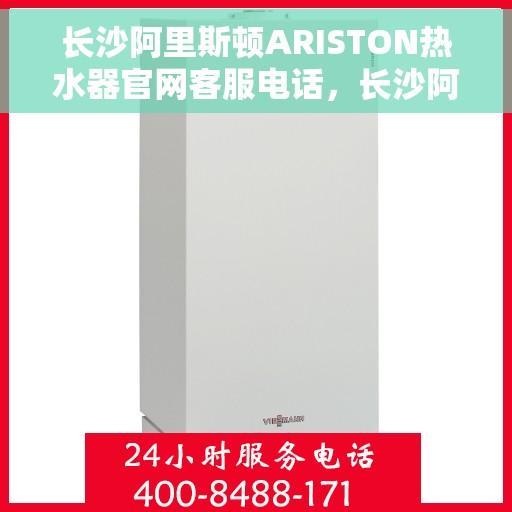 长沙阿里斯顿ARISTON热水器官网客服电话，长沙阿里斯顿ARISTON热水器官方客服热线及售后服务指南