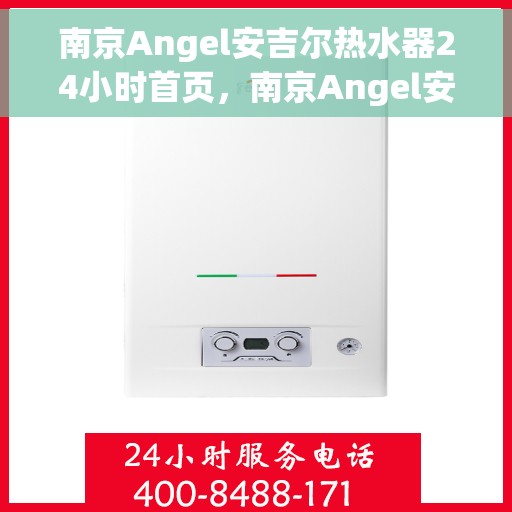 南京Angel安吉尔热水器24小时首页，南京Angel安吉尔热水器全天候服务，首页全面升级